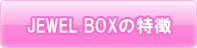 JEWEL BOXの特徴